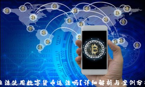 
非法使用数字货币违法吗？详细解析与案例分析